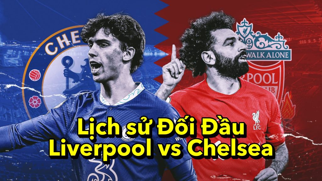 Lịch sử Đối Đầu Liverpool vs Chelsea
